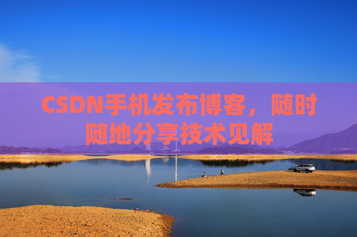 CSDN手机发布博客，随时随地分享技术见解