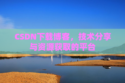 CSDN下载博客,技术分享与资源获取的平台